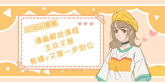 二次元·漫画解说课程——主攻文案,剪辑+文案一步到位(价值599元)-老胡轻创社