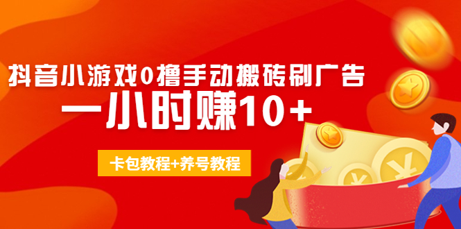 外面收费3980抖音小游戏0撸手动搬砖刷广告 一小时赚10+(卡包教程+养号教程)-老胡轻创社