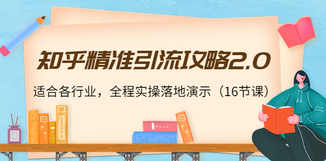 知乎精准引流攻略2.0,适合各行业,全程实操落地演示(16节课)-老胡轻创社