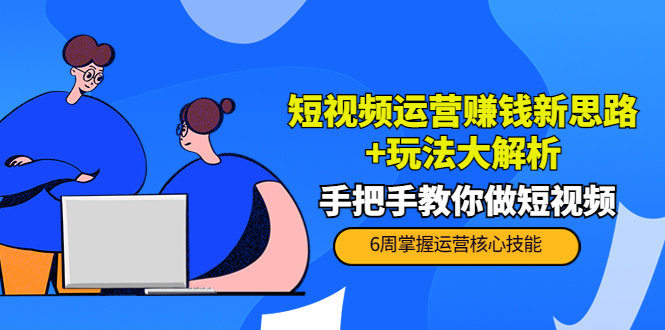 短视频运营赚钱新思路+玩法大解析:手把手教你做短视频【PETER最新更新中】-老胡轻创社