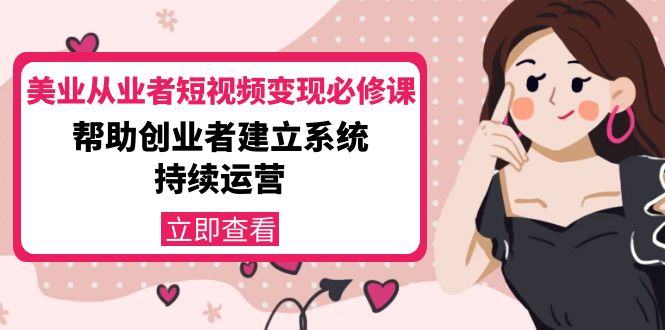 美业从业者短视频变现必修课:帮助创业者建立系统持续运营-价值3990元-老胡轻创社