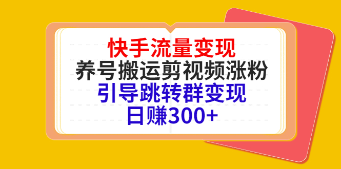 快手流量变现,养号搬运剪视频涨粉,引导跳转群变现日赚300+-老胡轻创社