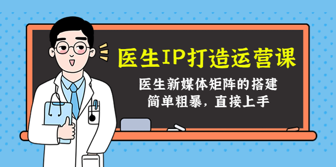 医生IP打造运营课,医生新媒体矩阵的搭建,简单粗暴,直接上手-老胡轻创社