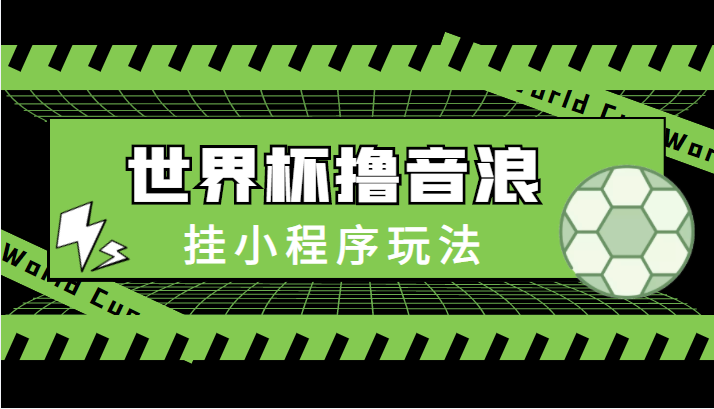 最新口子-世界杯撸音浪教程,挂小程序玩法(附最新抗封世界杯素材)-老胡轻创社