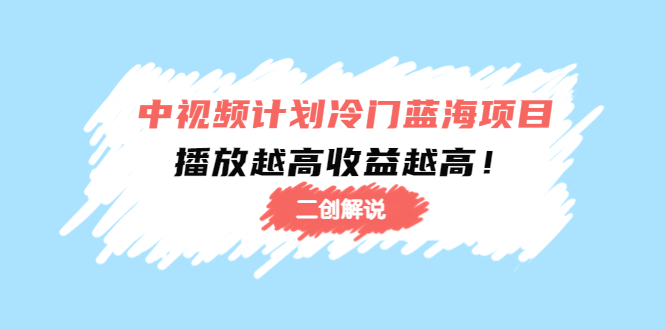 中视频计划冷门蓝海项目【二创解说】陪跑课程:播放越高收益越高-老胡轻创社