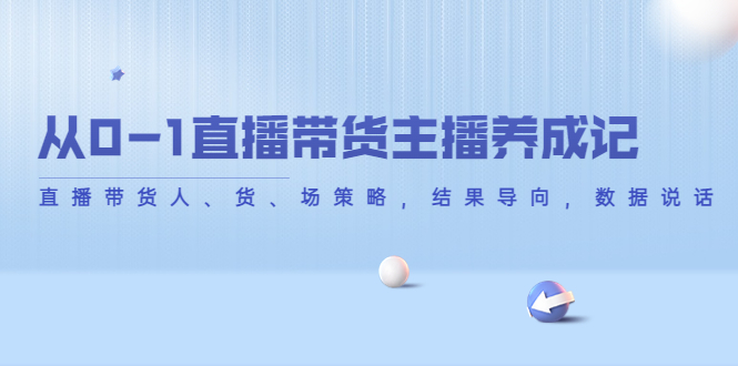 从0-1直播带货主播养成记,直播带货人、货、场策略,结果导向,数据说话-老胡轻创社