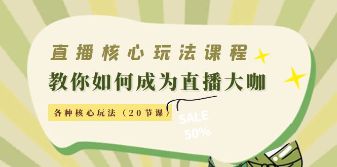 直播核心玩法:教你如何成为直播大咖,各种核心玩法(20节课)-老胡轻创社