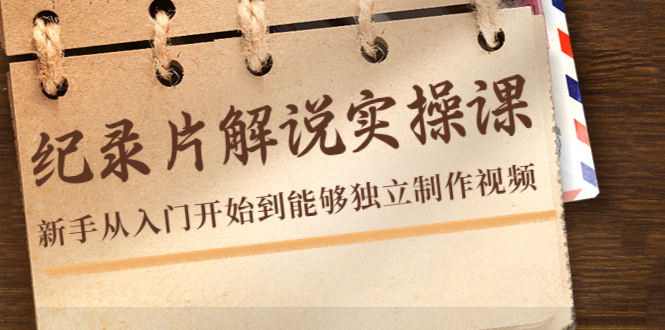 纪录片解说实操课,新手从入门开始到能够独立制作视频(22节课)-老胡轻创社
