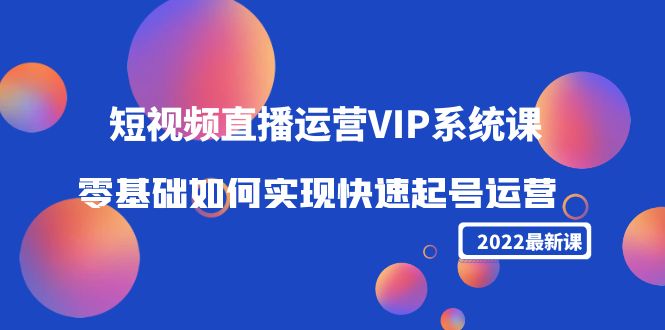 2022短视频直播运营VIP系统课：零基础如何实现快速起号运营（价值2999元）-老胡轻创社
