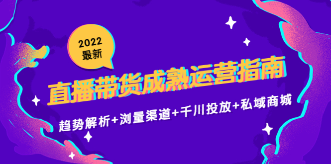 2022最新直播带货成熟运营指南3.0:趋势解析+浏量渠道+千川投放+私域商城-老胡轻创社