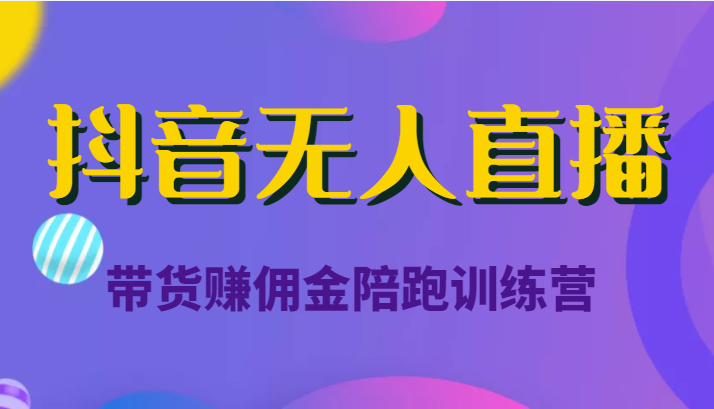 抖音无人直播带货赚佣金陪跑训练营(价值6980元)-老胡轻创社
