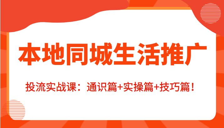 本地同城生活推广投流实战课:通识篇+实操篇+技巧篇!-老胡轻创社