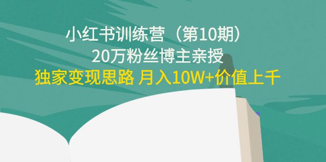 小红书训练营（第10期）20万粉丝博主亲授：独家变现思路 月入10W+价值上千-老胡轻创社