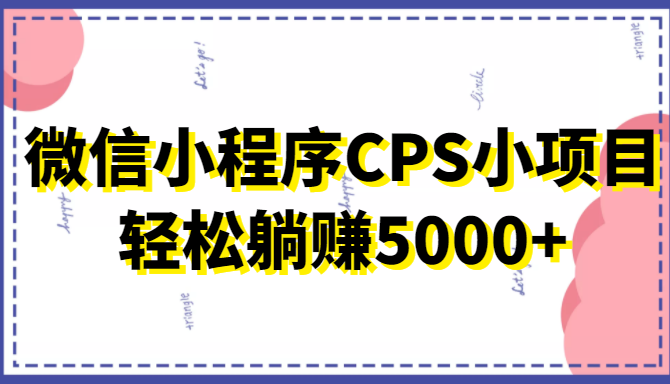 微信小程序CPS小项目,有微信就能做,轻松上手躺赚5000+-老胡轻创社