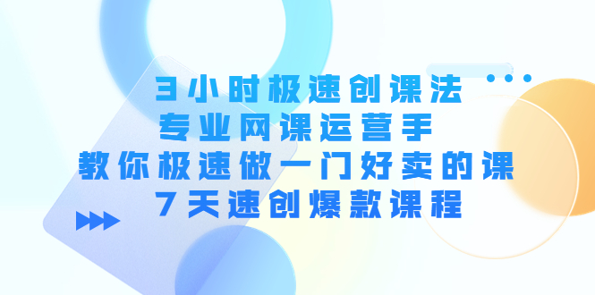 3小时极速创课法,专业网课运营手 教你极速做一门好卖的课 7天速创爆款课程-老胡轻创社