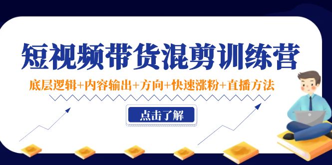短视频带货混剪训练营:底层逻辑+内容输出+方向+快速涨粉+直播方法-老胡轻创社