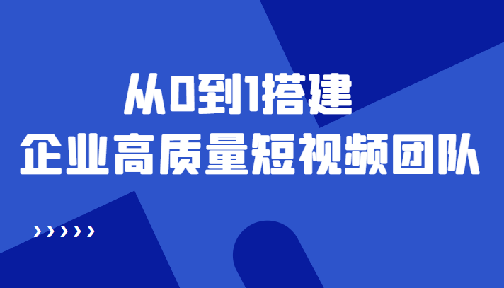 老板必学12节课,教你从0到1搭建企业高质量短视频团队,解决你的搭建难题-老胡轻创社