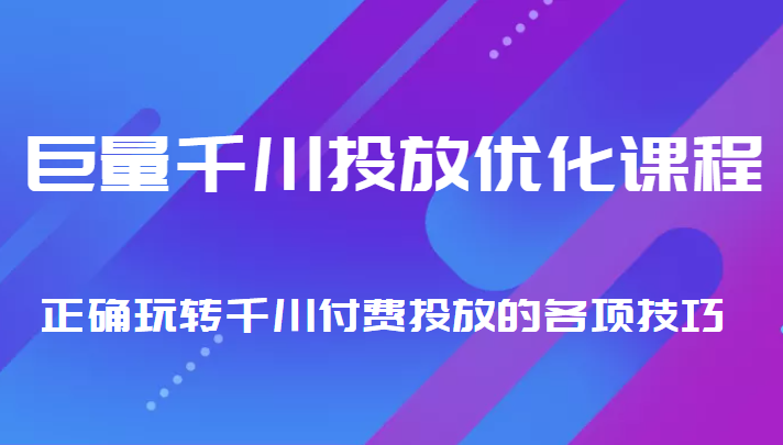 巨量千川投放优化课程 正确玩转千川付费投放的各项技巧-老胡轻创社