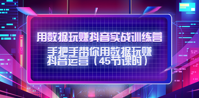 用数据玩赚抖音实战训练营:手把手带你用数据玩赚抖音运营-老胡轻创社