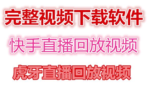 快手直播回放视频/虎牙直播回放视频完整下载(电脑软件+视频教程)-老胡轻创社