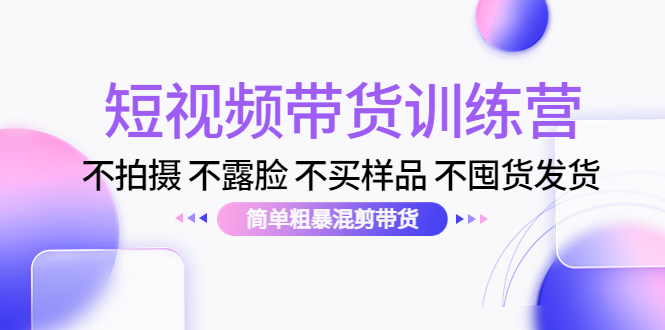 短视频带货训练营:不拍摄 不露脸 不买样品 不囤货发货 简单粗暴混剪带货(第三期)-老胡轻创社