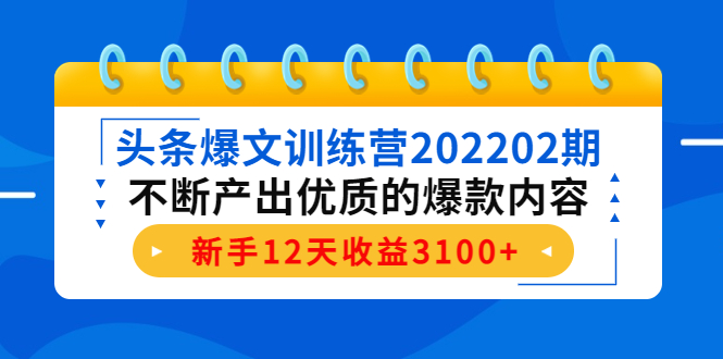 头条爆文训练营202202期,不断产出优质的爆款内容,新手12天收益3100+-老胡轻创社