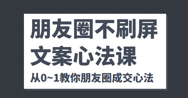 朋友圈不刷屏文案心法课 人人都要懂的商业逻辑 从0~1教你朋友圈成交心法-老胡轻创社