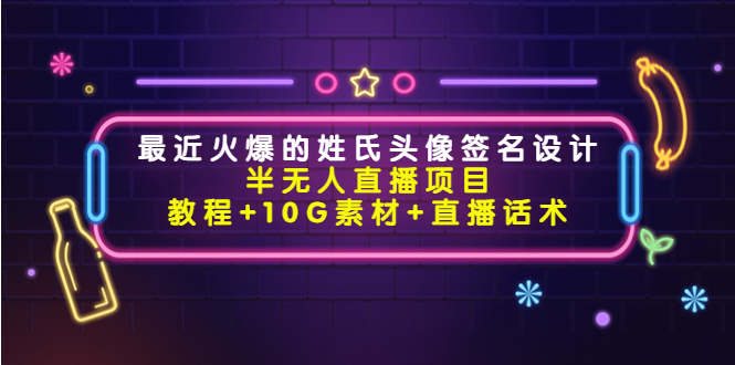 最近火爆的姓氏头像签名设计半无人直播项目(教程+10G素材+直播话术)-老胡轻创社