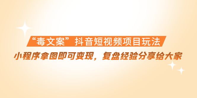 “毒文案”抖音短视频项目玩法,小程序拿图即可变现,复盘经验分享给大家-老胡轻创社