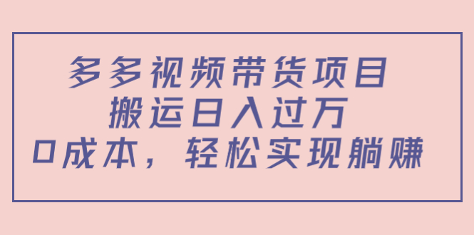 多多视频带货项目,搬运日入过万,0成本,轻松实现躺赚(教程+软件)-老胡轻创社