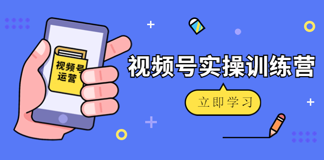 微信视频号实操训练营:视频号起号运营纯干货玩法!-老胡轻创社