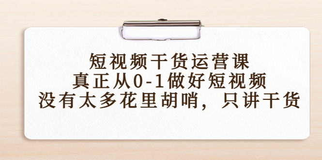 短视频干货运营课,真正从0-1做好短视频,没有太多花里胡哨,只讲干货-老胡轻创社