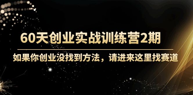 60天创业实战训练营2期:如果你创业没找到方法,进来这里找赛道-价值3000元-老胡轻创社