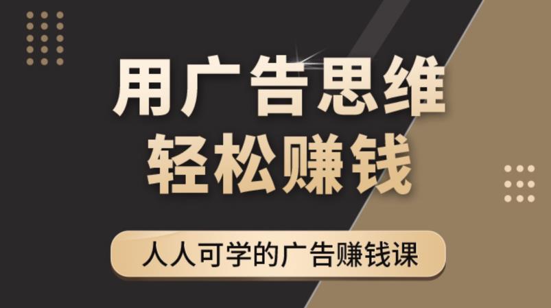 《广告思维36计》人人可学习的广告赚钱课,全民皆商时代-老胡轻创社