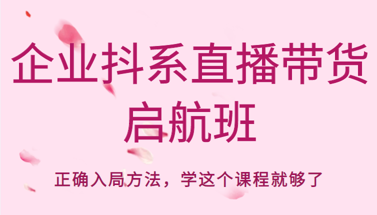 企业抖系直播带货启航班,正确入局方法,学这个课程就够了-老胡轻创社