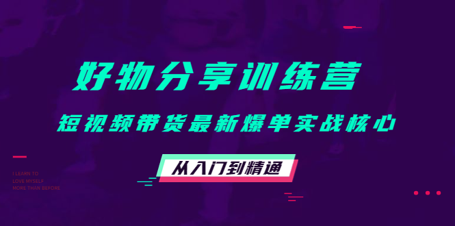 好物分享训练营:短视频带货最新爆单实战核心,从入门到精通-老胡轻创社
