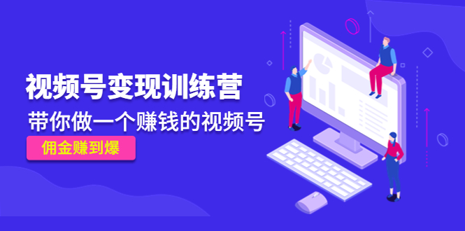 《视频号变现训练营》带你做一个赚钱的视频号,佣金赚到爆-老胡轻创社