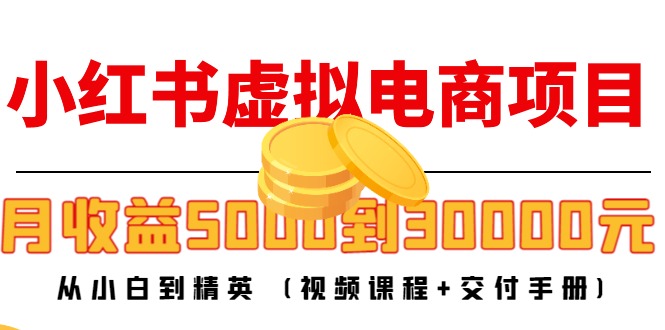 小红书虚拟电商项目:从小白到精英 月收益5000到30000 (视频课程+交付手册)-老胡轻创社