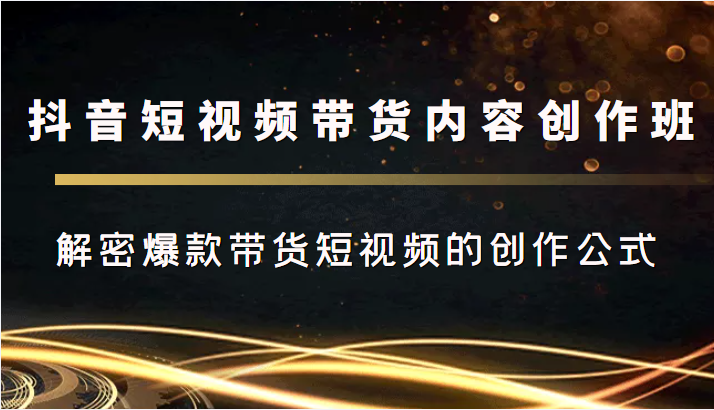 抖音短视频带货内容创作班，解密爆款带货短视频的创作公式-老胡轻创社