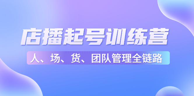 店播起号训练营：帮助更多直播新人快速开启和度过起号阶段（16节）-老胡轻创社