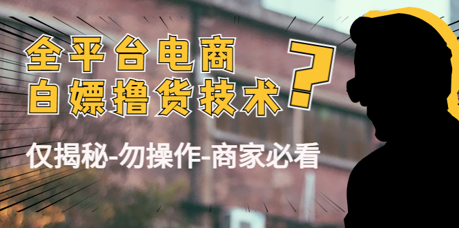 外面收费2980的全平台电商白嫖撸货技术(仅揭秘勿操作-商家防范必看)-老胡轻创社