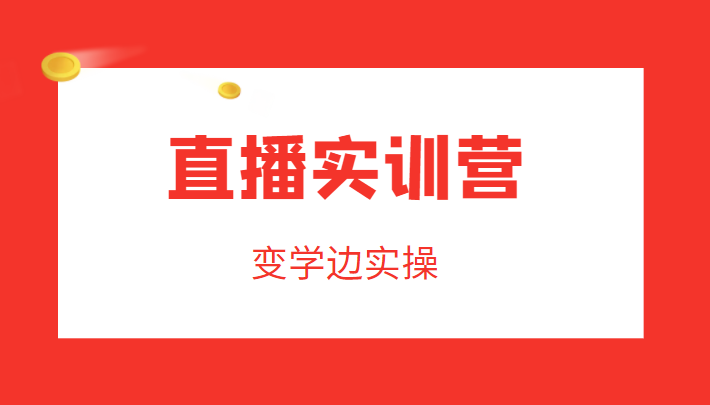 直播实训营,变学边实操,成为运营型主播,拉动直播间人气-老胡轻创社