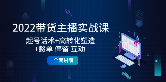 2022带货主播实战课:起号话术+高转化塑造+憋单 停留 互动 全面讲解-老胡轻创社
