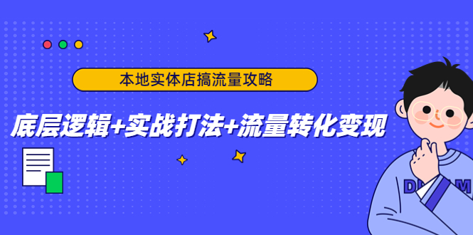 本地实体店搞流量攻略:底层逻辑+实战打法+流量转化变现-老胡轻创社