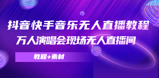 抖音快手音乐无人直播教程,万人演唱会现场无人直播间(教程+素材)-老胡轻创社