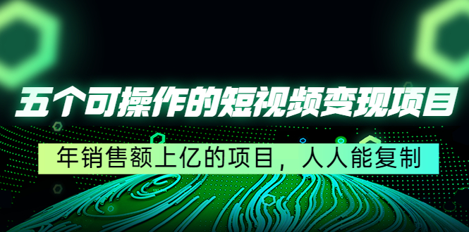 五个可操作的短视频变现项目：年销售额上亿的项目，人人能复制-老胡轻创社