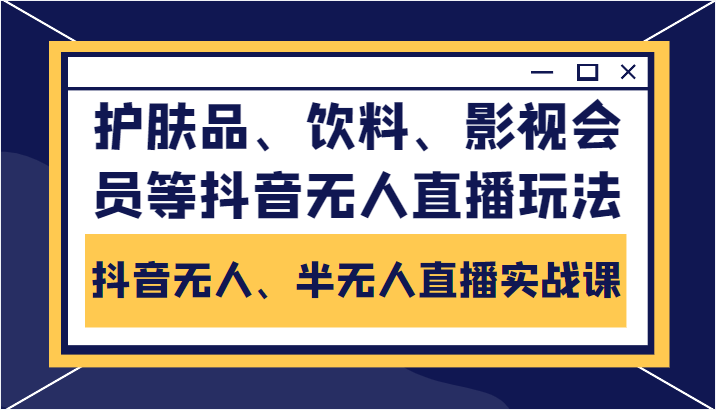 抖音无人、半无人直播实战课,护肤品、饮料、影视会员等抖音无人直播玩法-老胡轻创社