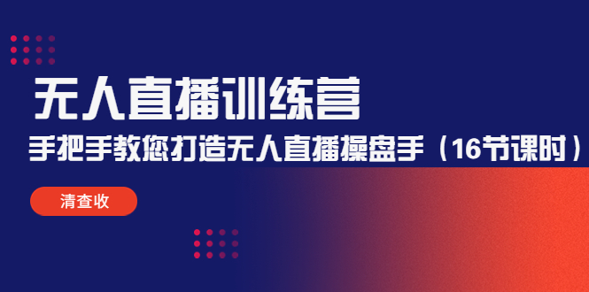 无人直播训练营:手把手教您打造无人直播操盘手(16节课时)-老胡轻创社