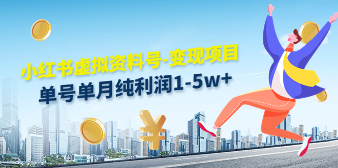小红书虚拟资料号-变现项目：单号单月纯利润1-5w+实操玩法分享-老胡轻创社