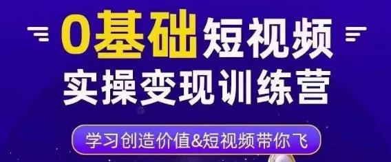 0基础短视频实操变现训练营,3大体系成就百万大V-老胡轻创社